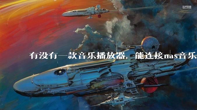 有没有一款音乐播放器，能连接nas音乐，创建音乐库，自动匹配歌词封面等等？类似infuse的概念呢？