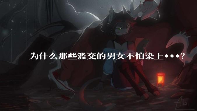 为什么那些滥交的男女不怕染上***？