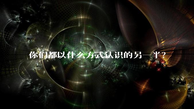 你们都以什么方式认识的另一半？