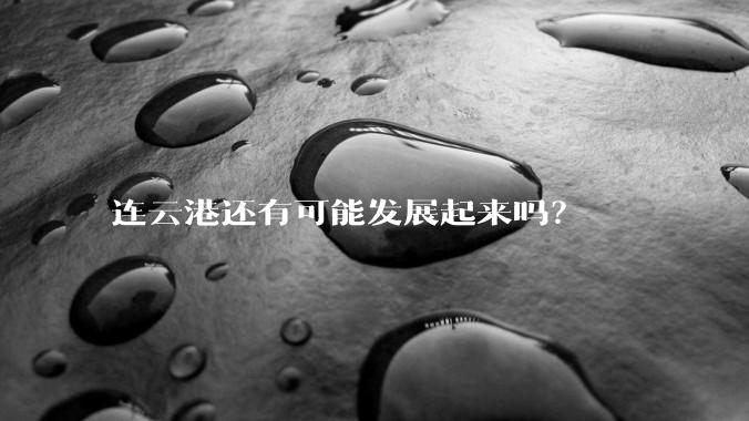 连云港还有可能发展起来吗？
