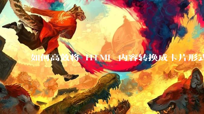 如何高效将 HTML 内容转换成卡片形式？