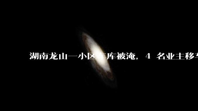 湖南龙山一小区车库被淹，4 名业主移车失联其中 3 人遇难，有何警示意义？遇到暴雨有哪些注意事项？
