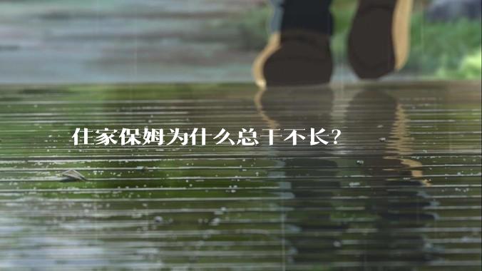 住家保姆为什么总干不长？