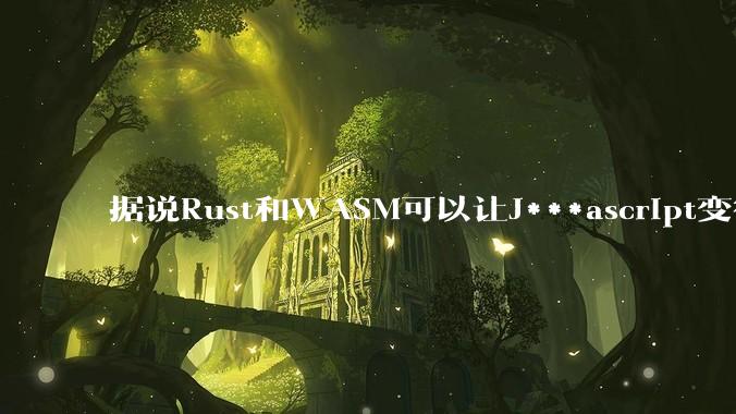 据说Rust和WASM可以让J***ascript变得更强，有值得推荐的项目吗？
