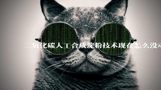 二氧化碳人工合成淀粉技术现在怎么没动静了？