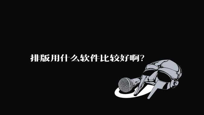 排版用什么软件比较好啊？
