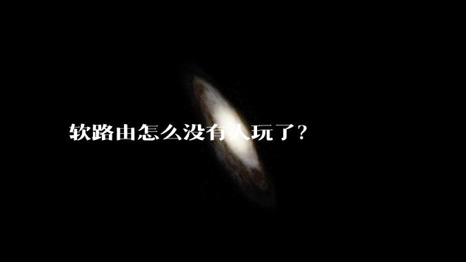 软路由怎么没有人玩了？