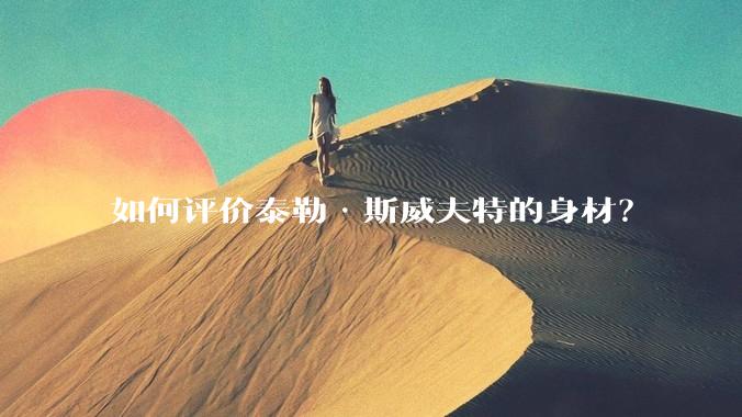 如何评价泰勒·斯威夫特的身材？