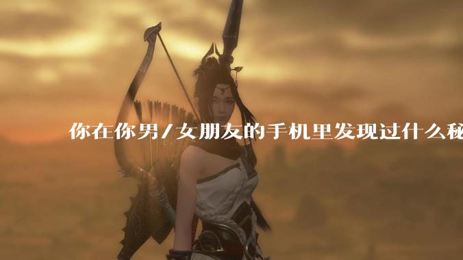 你在你男/女朋友的手机里发现过什么秘密？