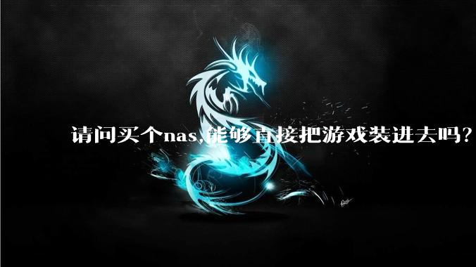请问买个nas,能够直接把游戏装进去吗？
