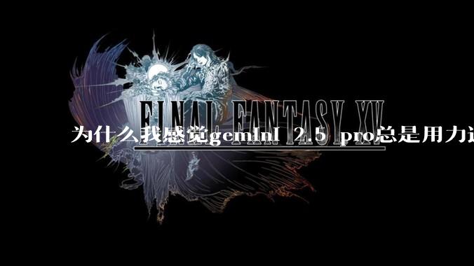 为什么我感觉gemini 2.5 pro总是用力过猛？