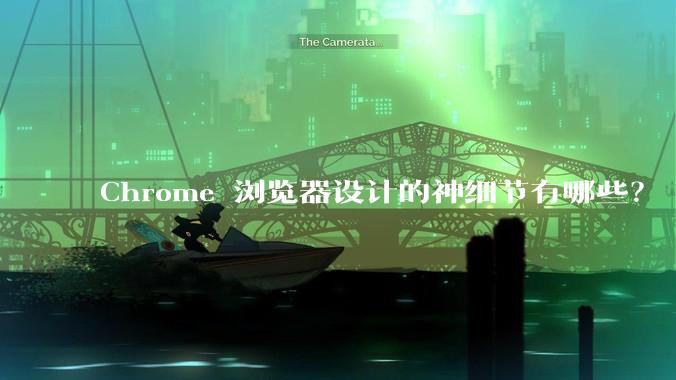 Chrome 浏览器设计的神细节有哪些？