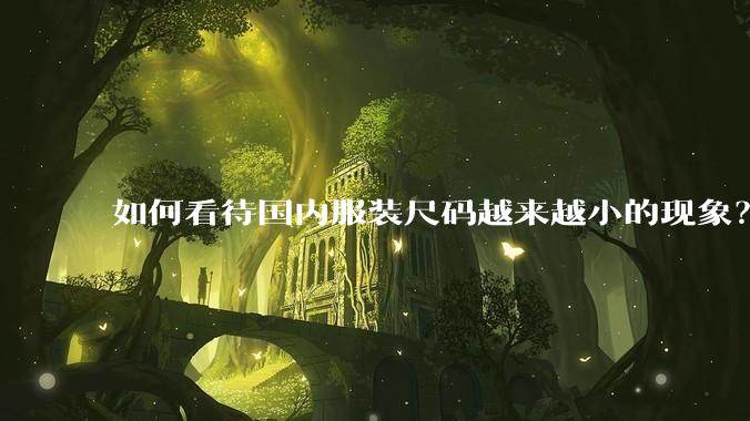 如何看待国内服装尺码越来越小的现象？