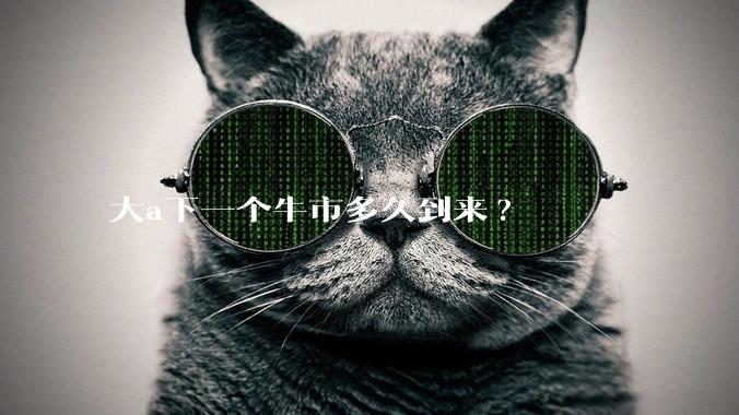 大a下一个牛市多久到来?