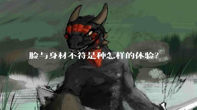 脸与身材不符是种怎样的体验？