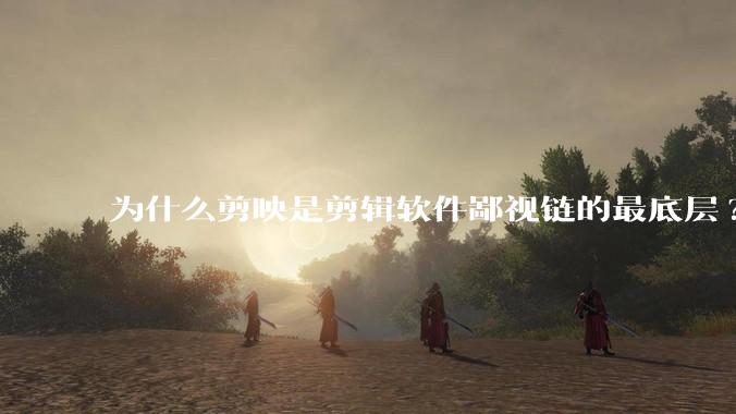 为什么剪映是剪辑软件鄙视链的最底层?