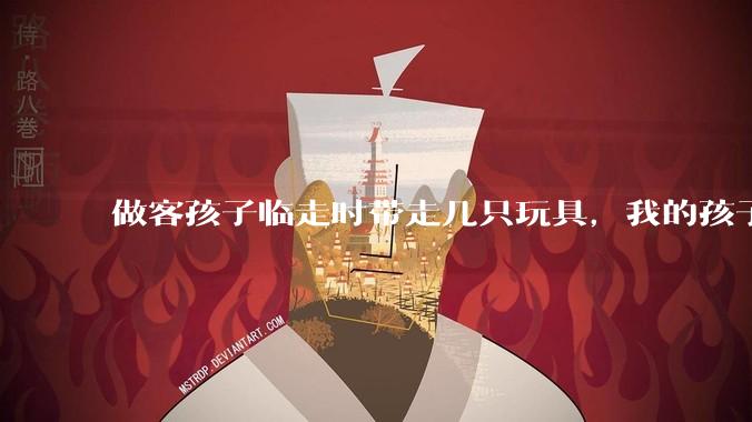 做客孩子临走时带走几只玩具，我的孩子抗拒并一直哭，要怎么开导？