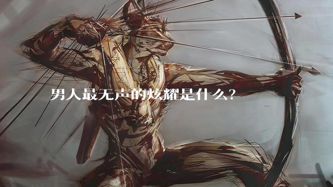 男人最无声的炫耀是什么？