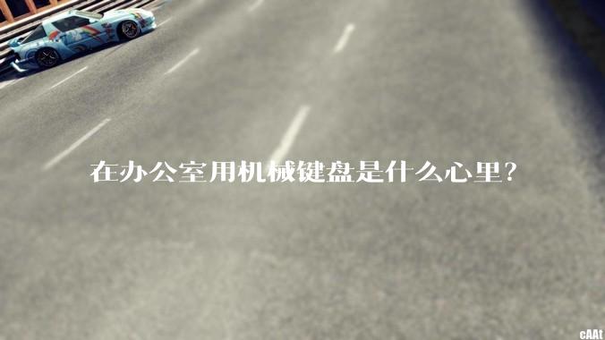 在办公室用机械键盘是什么心里？