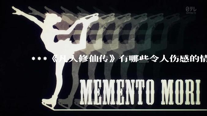 ***《凡人修仙传》有哪些令人伤感的情节？
