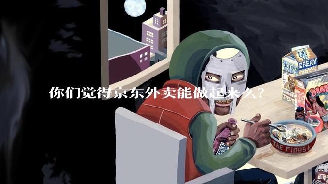 你们觉得京东外卖能做起来么？