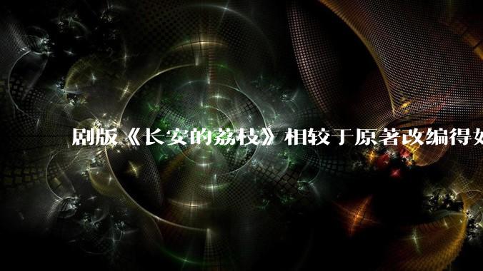剧版《长安的荔枝》相较于原著改编得如何？