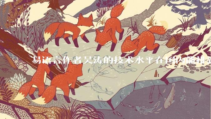 易语言作者吴涛的技术水平在国内能排到什么级别？
