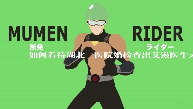 如何看待湖北一医院婚检查出艾滋医生未告知伴侣致感染，医生被停职？反映出哪些问题？