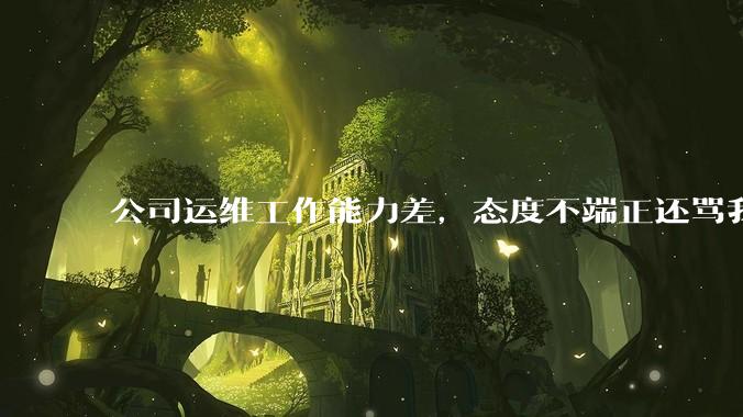 公司运维工作能力差，态度不端正还骂我，辞退他还要补偿该不该给？