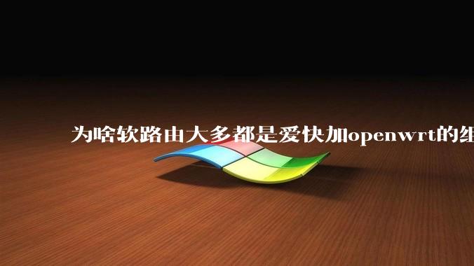 为啥软路由大多都是爱快加openwrt的组合，单openwrt有什么缺点嘛？