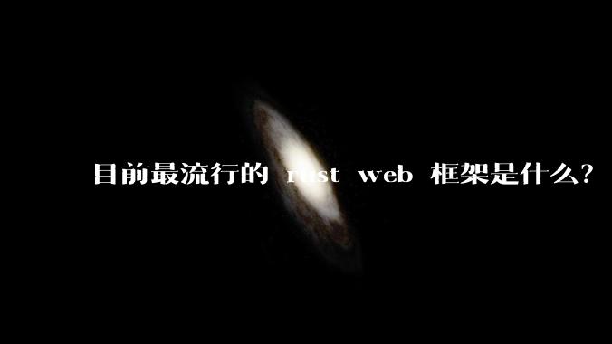 目前最流行的 rust web 框架是什么？