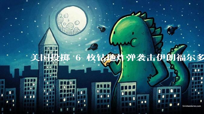 美国投掷 6 枚钻地炸弹袭击伊朗福尔多核设施，钻地弹有多大杀伤力？能摧毁伊朗地下核设施吗？