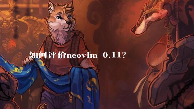 如何评价neovim 0.11？