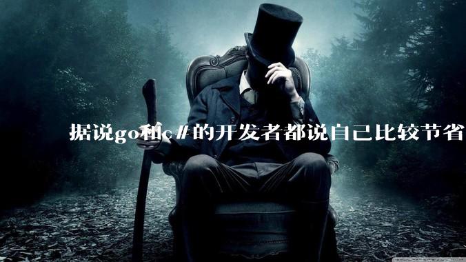 据说go和c#的开发者都说自己比较节省内存，你们认为呢？