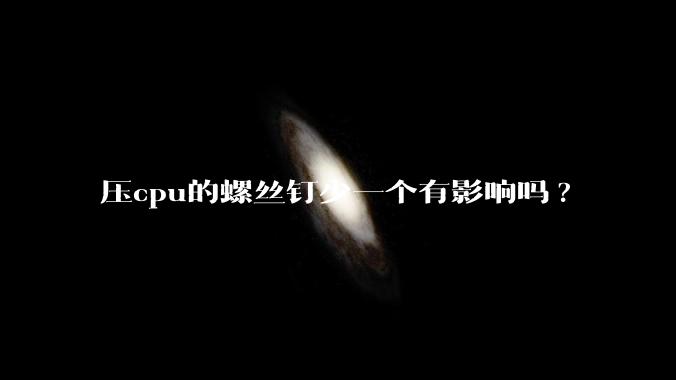 压cpu的螺丝钉少一个有影响吗?