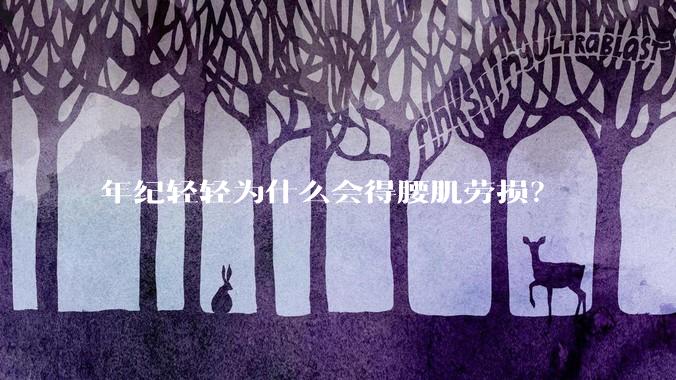 年纪轻轻为什么会得腰肌劳损？