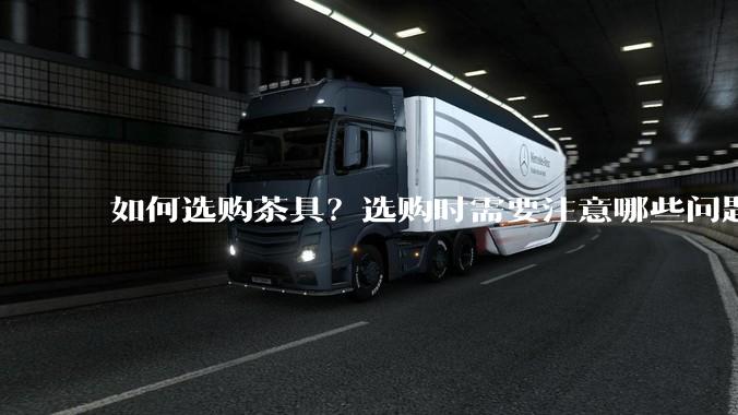如何选购茶具？选购时需要注意哪些问题？