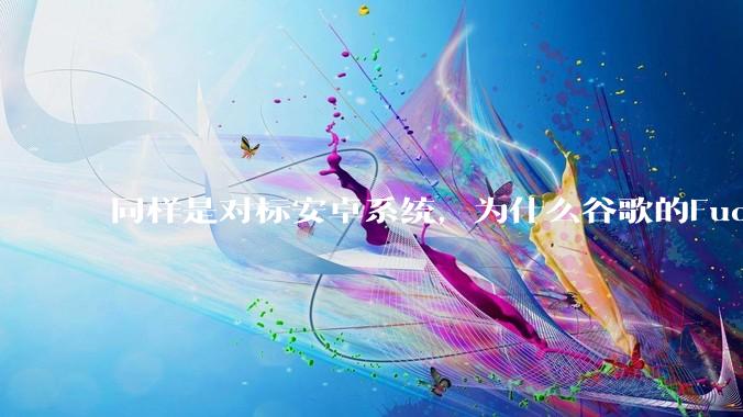 同样是对标安卓系统，为什么谷歌的Fuchsia死了，而华为的鸿蒙却愈发壮大？