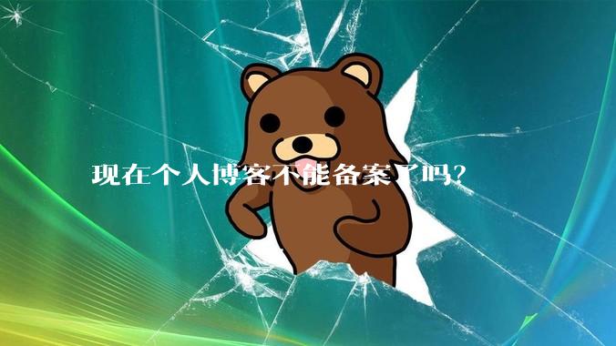 现在个人博客不能备案了吗？