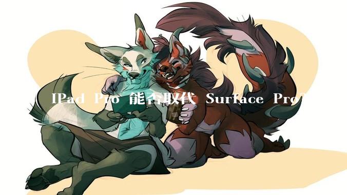 iPad Pro 能否取代 Surface Pro？