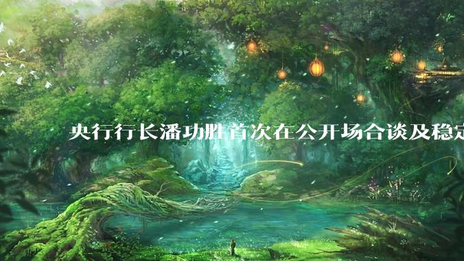 央行行长潘功胜首次在公开场合谈及稳定币，稳定币是什么？有何深意？