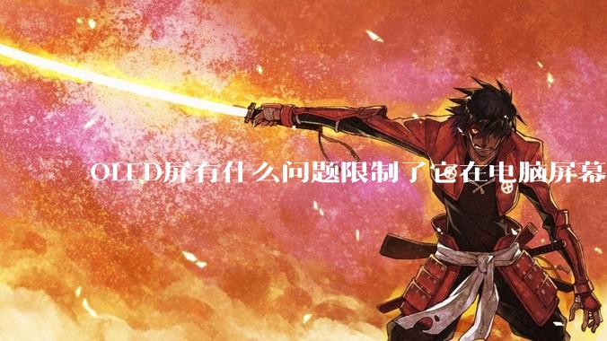 OLED屏有什么问题限制了它在电脑屏幕上的使用？
