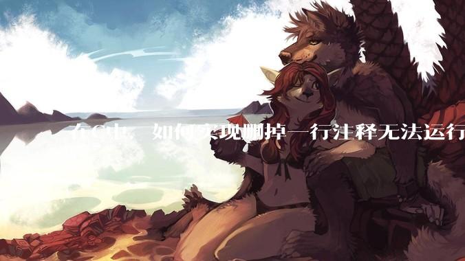 在C中，如何实现删掉一行注释无法运行？