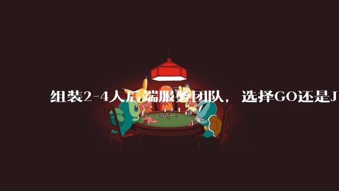 组装2-4人后端服务团队，选择GO还是J***a？
