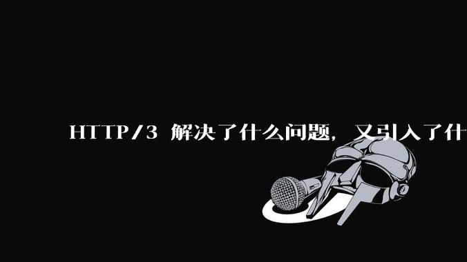HTTP/3 解决了什么问题，又引入了什么新问题？