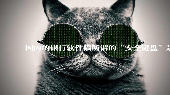 国内的银行软件搞所谓的“安全键盘”是不是有什么大病？