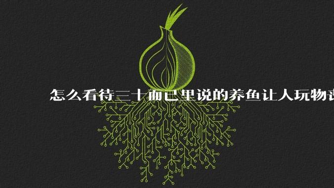怎么看待三十而已里说的养鱼让人玩物丧志，养鱼是魔鬼，是黑洞，养鱼毁三代鱼缸毁一生的话?