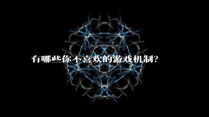 有哪些你不喜欢的游戏机制？