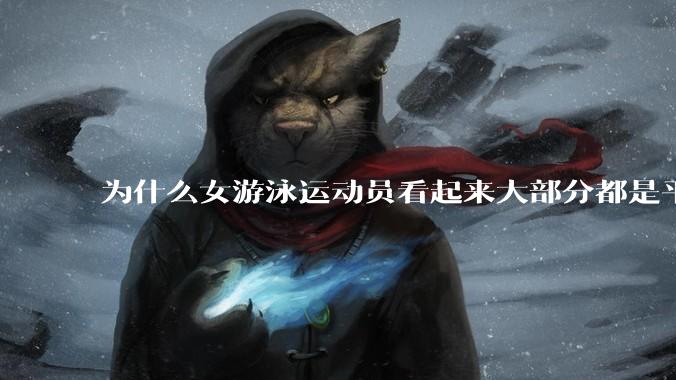 为什么女游泳运动员看起来大部分都是平胸？